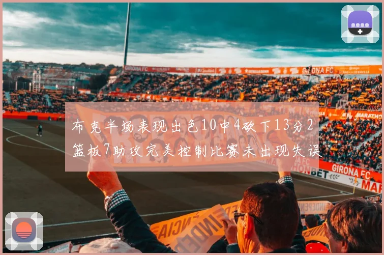 布克半场表现出色10中4砍下13分2篮板7助攻完美控制比赛未出现失误